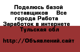 Поделюсь базой поставщиков! - Все города Работа » Заработок в интернете   . Тульская обл.